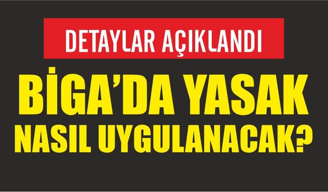 Biga'da yasak nasıl uygulanacak? İşte detaylar...