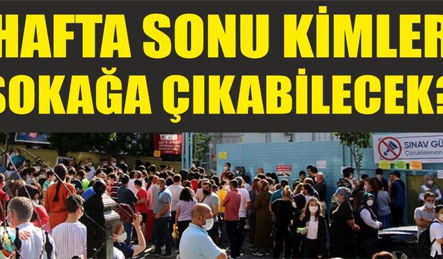 Hafta sonu kimler sokağa çıkabilecek?