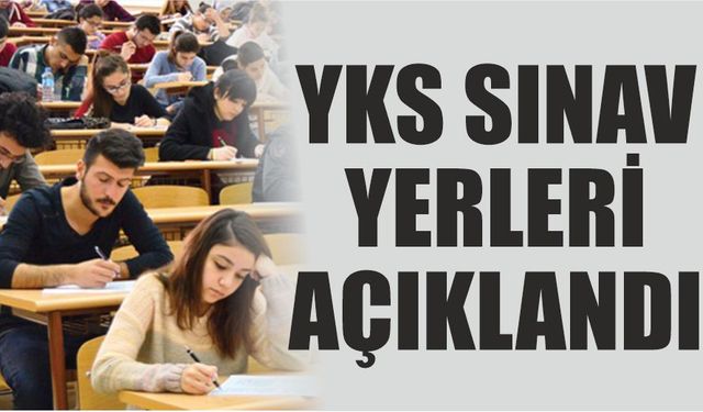 YKS sınav yerleri açıklandı!