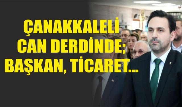 Çanakkaleli can derdinde; Başkan, ticaret...