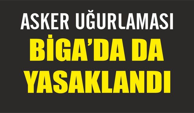 Asker uğurlaması Biga'da da yasak!