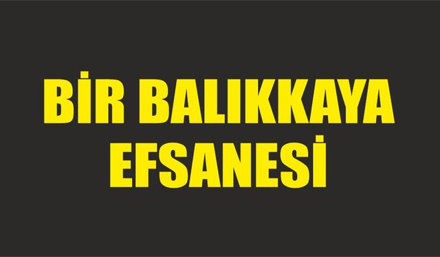 Bir Balıkkaya efsanesi