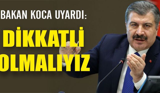 Bakan Koca: Dikkatli olmalıyız