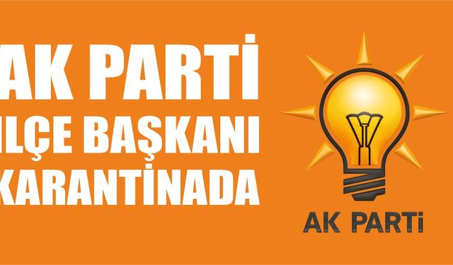 AK Parti İlçe Başkanı karantinada...