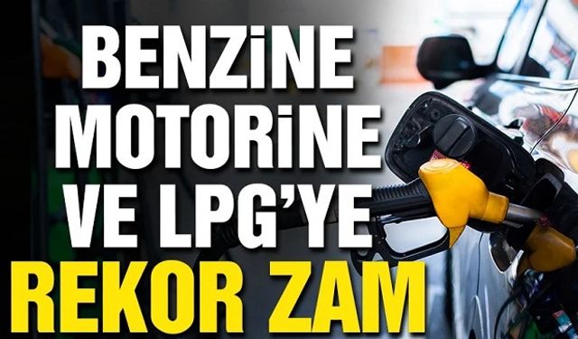 Benzin, Motorin ve LPG’ye Tarihi Zam